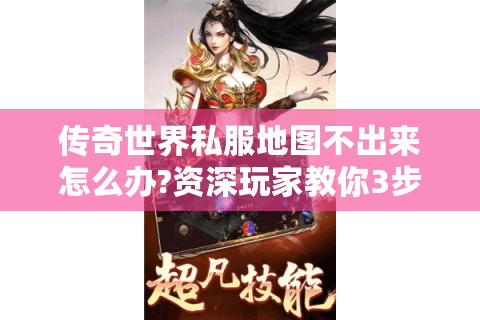 传奇世界私服地图不出来怎么办?资深玩家教你3步修复+隐藏玩法