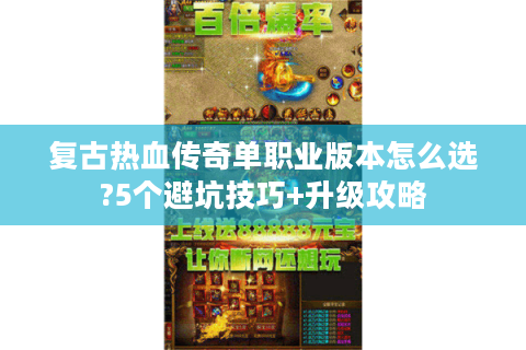 复古热血传奇单职业版本怎么选?5个避坑技巧+升级攻略