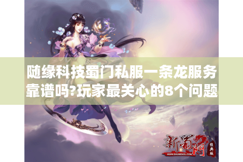 随缘科技蜀门私服一条龙服务靠谱吗?玩家最关心的8个问题解答
