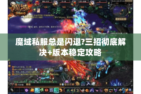 魔域私服总是闪退?三招彻底解决+版本稳定攻略