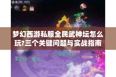 梦幻西游私服全民武神坛怎么玩?三个关键问题与实战指南
