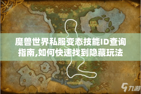 魔兽世界私服变态技能ID查询指南,如何快速找到隐藏玩法