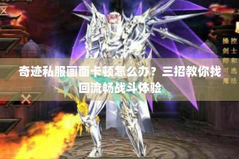 奇迹私服画面卡顿怎么办？三招教你找回流畅战斗体验