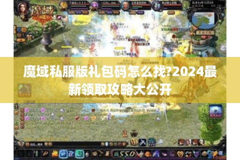 魔域私服版礼包码怎么找?2024最新领取攻略大公开