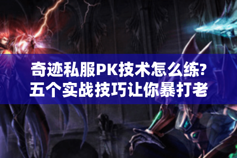 奇迹私服PK技术怎么练?五个实战技巧让你暴打老玩家