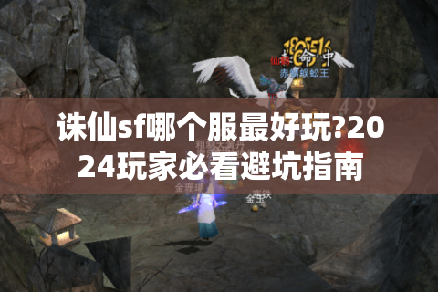 诛仙sf哪个服最好玩?2024玩家必看避坑指南