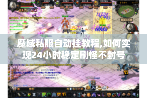魔域私服自动挂教程,如何实现24小时稳定刷怪不封号