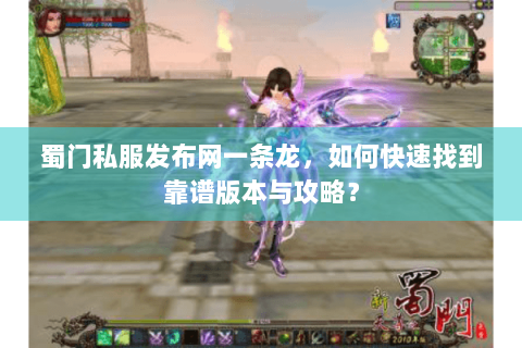 蜀门私服发布网一条龙，如何快速找到靠谱版本与攻略？
