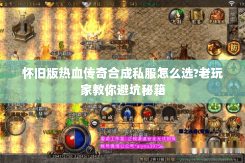 怀旧版热血传奇合成私服怎么选?老玩家教你避坑秘籍