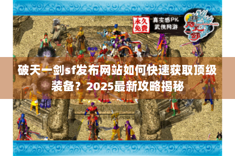 破天一剑sf发布网站如何快速获取顶级装备？2025最新攻略揭秘