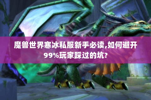 魔兽世界寒冰私服新手必读,如何避开99%玩家踩过的坑?