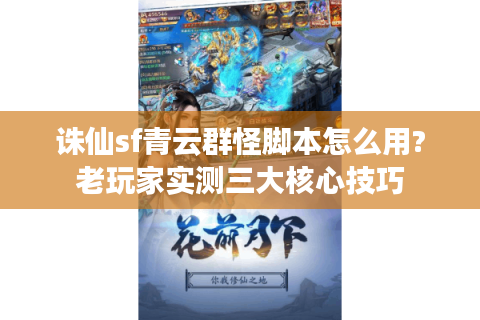 诛仙sf青云群怪脚本怎么用?老玩家实测三大核心技巧