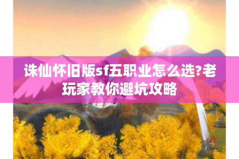 诛仙怀旧版sf五职业怎么选?老玩家教你避坑攻略