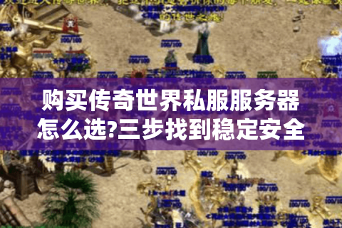 购买传奇世界私服服务器怎么选?三步找到稳定安全版本