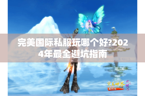 完美国际私服玩哪个好?2024年最全避坑指南