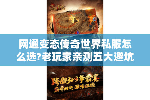 网通变态传奇世界私服怎么选?老玩家亲测五大避坑指南