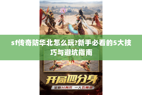 sf传奇防华北怎么玩?新手必看的5大技巧与避坑指南