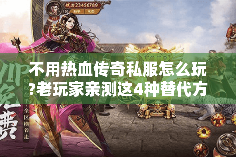 不用热血传奇私服怎么玩?老玩家亲测这4种替代方案