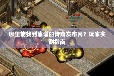 哪里能找到靠谱的传奇发布网？玩家实测指南