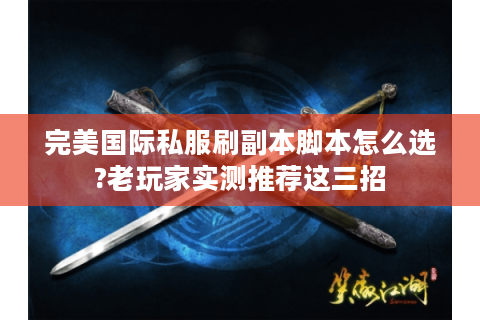 完美国际私服刷副本脚本怎么选?老玩家实测推荐这三招