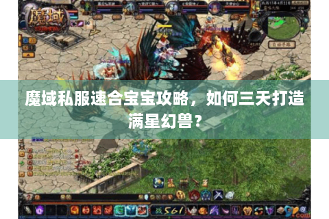 魔域私服速合宝宝攻略，如何三天打造满星幻兽？