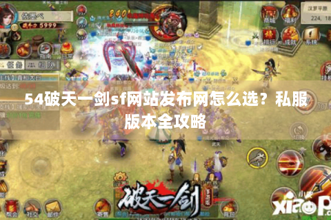54破天一剑sf网站发布网怎么选？私服版本全攻略