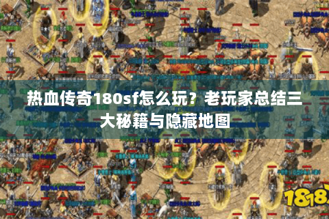 热血传奇180sf怎么玩？老玩家总结三大秘籍与隐藏地图