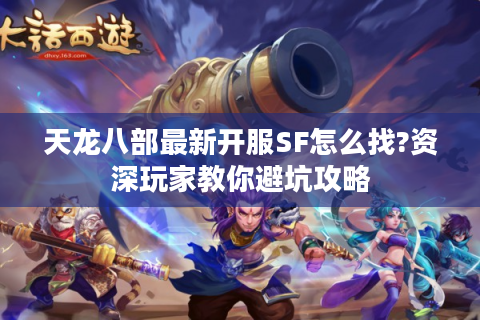天龙八部最新开服SF怎么找?资深玩家教你避坑攻略