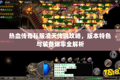 热血传奇私服凌天传说攻略，版本特色与装备爆率全解析