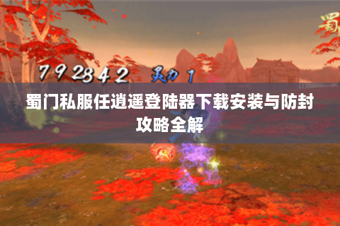 蜀门私服任逍遥登陆器下载安装与防封攻略全解