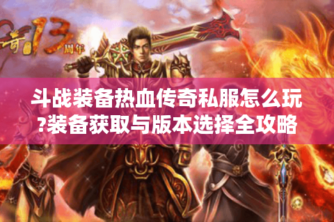斗战装备热血传奇私服怎么玩?装备获取与版本选择全攻略