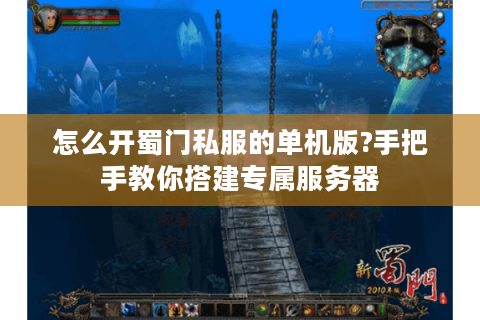 怎么开蜀门私服的单机版?手把手教你搭建专属服务器