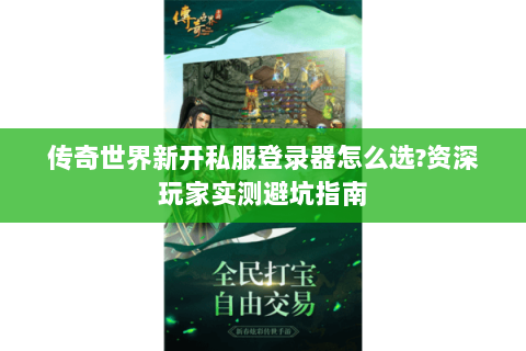 传奇世界新开私服登录器怎么选？资深玩家实测避坑指南