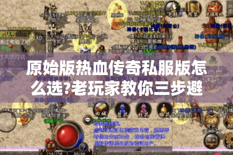 原始版热血传奇私服版怎么选?老玩家教你三步避坑技巧