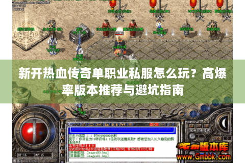 新开热血传奇单职业私服怎么玩？高爆率版本推荐与避坑指南
