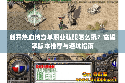 新开热血传奇单职业私服怎么玩？高爆率版本推荐与避坑指南