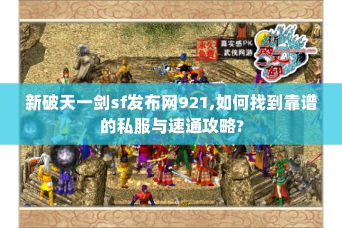新破天一剑sf发布网921,如何找到靠谱的私服与速通攻略?