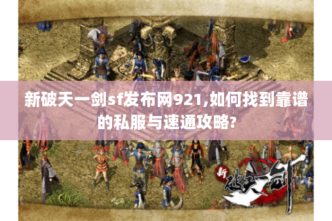 新破天一剑sf发布网921,如何找到靠谱的私服与速通攻略?