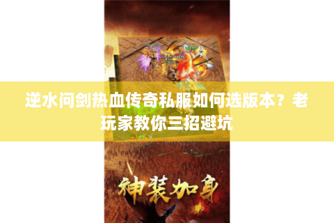 逆水问剑热血传奇私服如何选版本？老玩家教你三招避坑