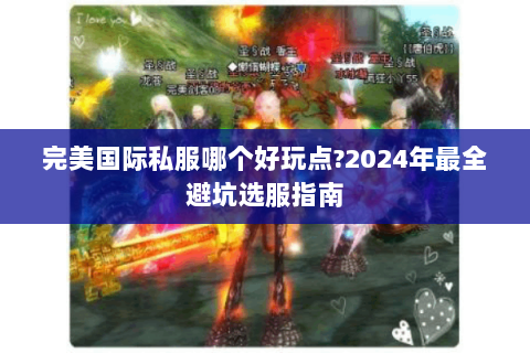 完美国际私服哪个好玩点?2024年最全避坑选服指南