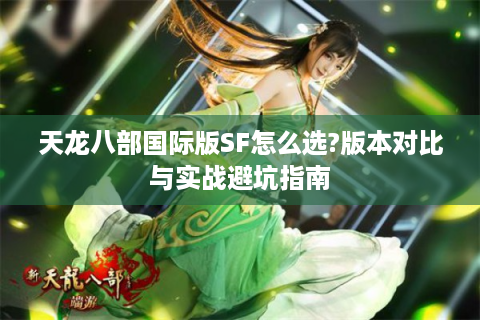 天龙八部国际版SF怎么选?版本对比与实战避坑指南