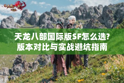 天龙八部国际版SF怎么选?版本对比与实战避坑指南