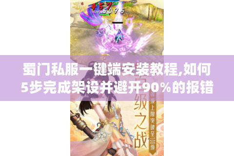 蜀门私服一键端安装教程,如何5步完成架设并避开90%的报错陷阱?