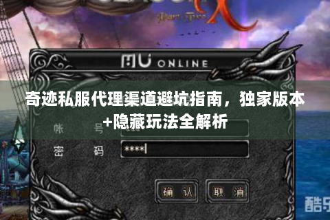 奇迹私服代理渠道避坑指南，独家版本+隐藏玩法全解析