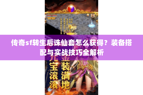 传奇sf转生后诛仙套怎么获得？装备搭配与实战技巧全解析