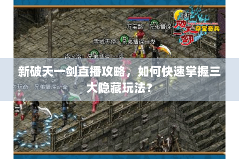 新破天一剑直播攻略，如何快速掌握三大隐藏玩法？