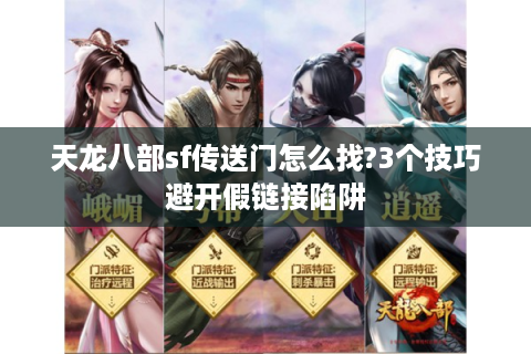 天龙八部sf传送门怎么找?3个技巧避开假链接陷阱