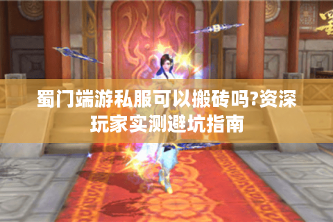 蜀门端游私服可以搬砖吗?资深玩家实测避坑指南
