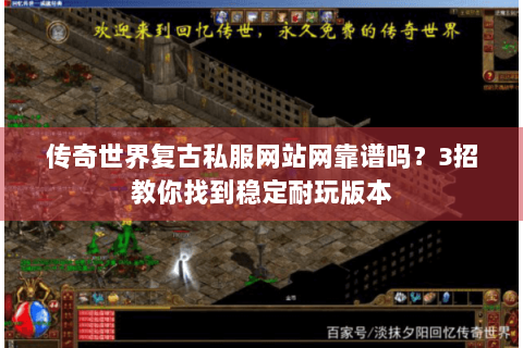 传奇世界复古私服网站网靠谱吗？3招教你找到稳定耐玩版本