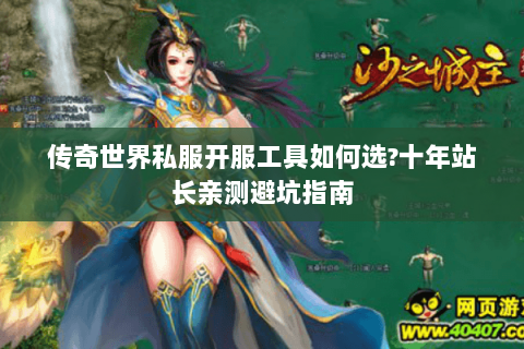 传奇世界私服开服工具如何选?十年站长亲测避坑指南